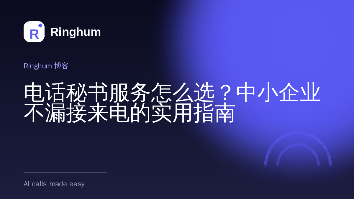 电话秘书服务怎么选？中小企业不漏接来电的实用指南