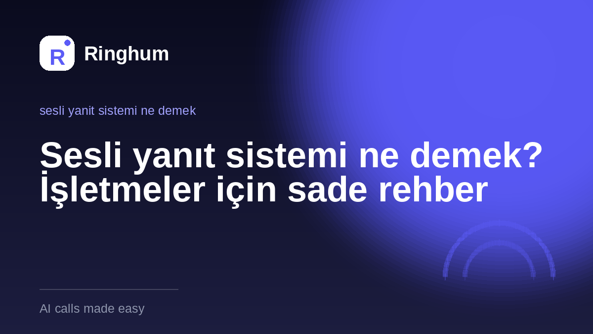 Sesli yanıt sistemi ne demek? İşletmeler için sade rehber