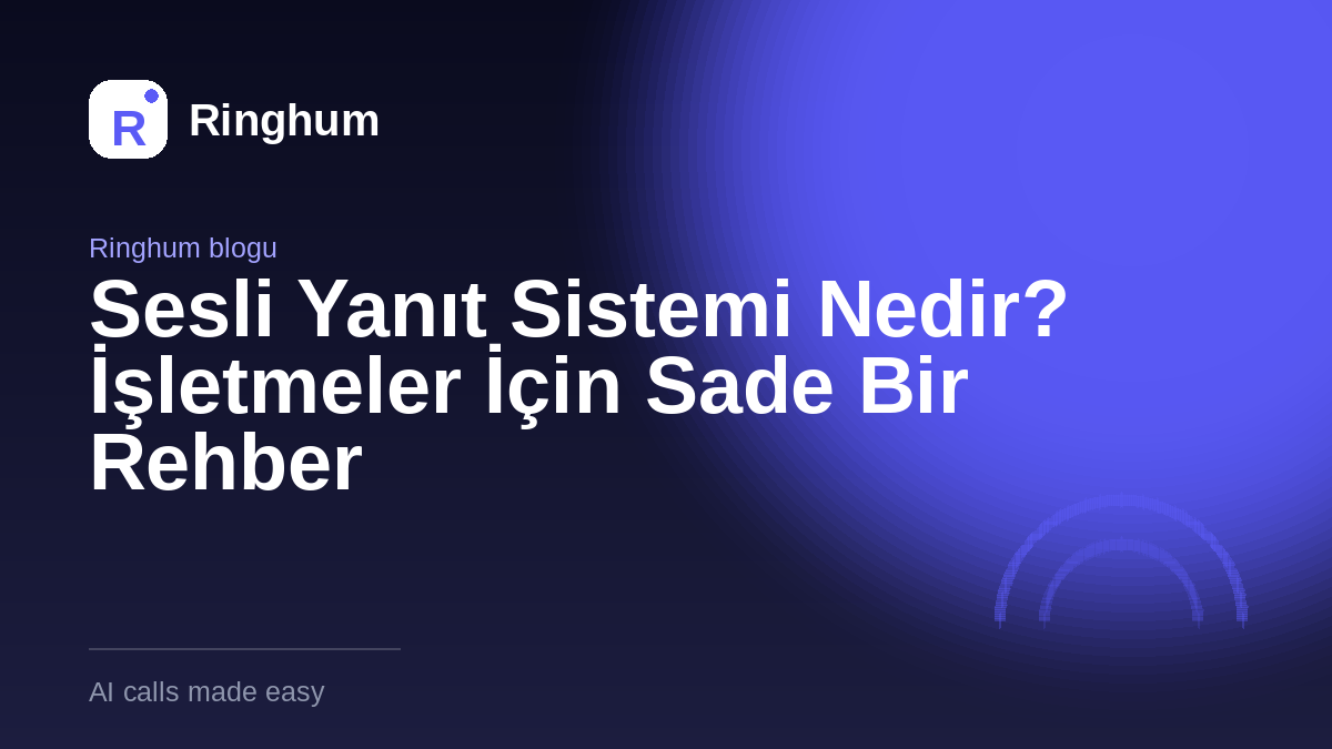 Sesli Yanıt Sistemi Nedir? İşletmeler İçin Sade Bir Rehber