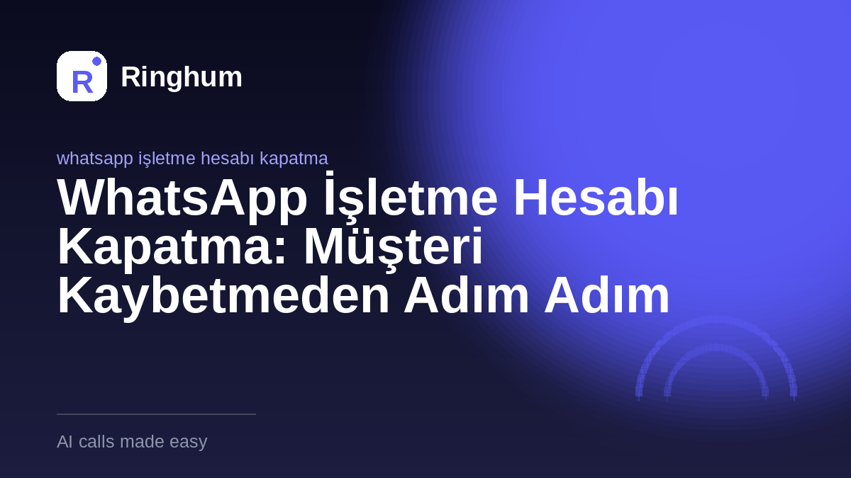 WhatsApp İşletme Hesabı Kapatma: Müşteri Kaybetmeden Adım Adım